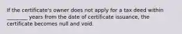 If the certificate's owner does not apply for a tax deed within ________ years from the date of certificate issuance, the certificate becomes null and void.