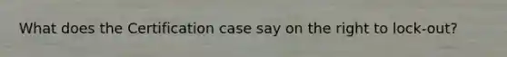 What does the Certification case say on the right to lock-out?