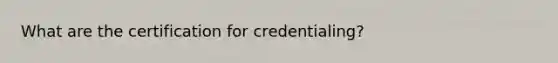 What are the certification for credentialing?