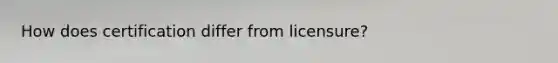 How does certification differ from licensure?