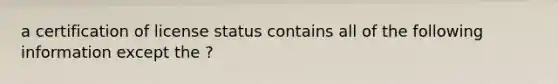 a certification of license status contains all of the following information except the ?