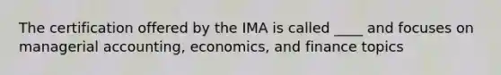 The certification offered by the IMA is called ____ and focuses on managerial accounting, economics, and finance topics