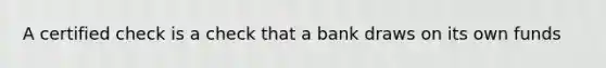 A certified check is a check that a bank draws on its own funds