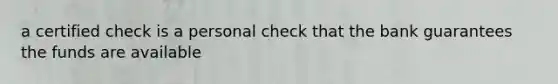 a certified check is a personal check that the bank guarantees the funds are available