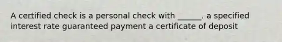 A certified check is a personal check with ______. a specified interest rate guaranteed payment a certificate of deposit