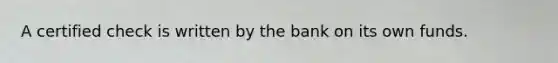 A certified check is written by the bank on its own funds.