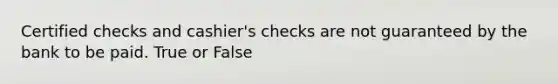 Certified checks and cashier's checks are not guaranteed by the bank to be paid.​ True or False