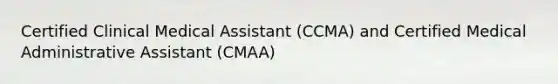 Certified Clinical Medical Assistant (CCMA) and Certified Medical Administrative Assistant (CMAA)