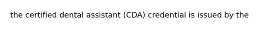 the certified dental assistant (CDA) credential is issued by the