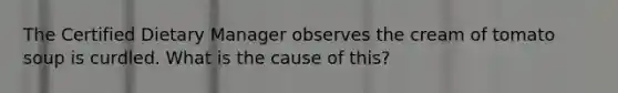 The Certified Dietary Manager observes the cream of tomato soup is curdled. What is the cause of this?