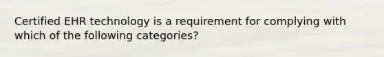 Certified EHR technology is a requirement for complying with which of the following categories?