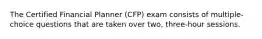 The Certified Financial Planner (CFP) exam consists of multiple-choice questions that are taken over two, three-hour sessions.