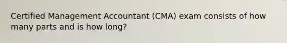 Certified Management Accountant (CMA) exam consists of how many parts and is how long?