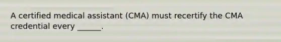 A certified medical assistant (CMA) must recertify the CMA credential every ______.