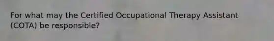 For what may the Certified Occupational Therapy Assistant (COTA) be responsible?