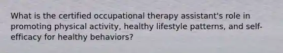 What is the certified occupational therapy assistant's role in promoting physical activity, healthy lifestyle patterns, and self-efficacy for healthy behaviors?