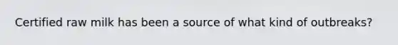 Certified raw milk has been a source of what kind of outbreaks?