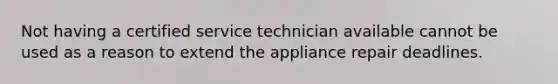 Not having a certified service technician available cannot be used as a reason to extend the appliance repair deadlines.