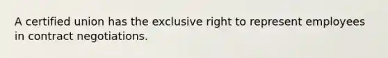 A certified union has the exclusive right to represent employees in contract negotiations.