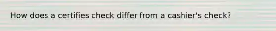 How does a certifies check differ from a cashier's check?