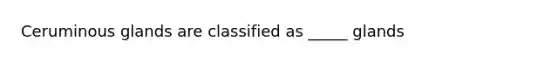 Ceruminous glands are classified as _____ glands