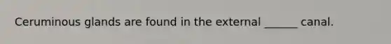 Ceruminous glands are found in the external ______ canal.
