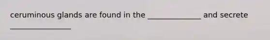 ceruminous glands are found in the ______________ and secrete ________________