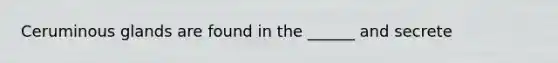 Ceruminous glands are found in the ______ and secrete