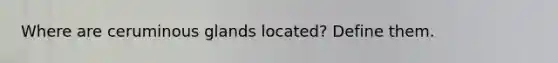 Where are ceruminous glands located? Define them.
