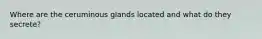 Where are the ceruminous glands located and what do they secrete?