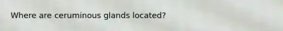 Where are ceruminous glands located?