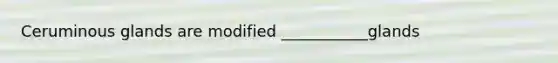 Ceruminous glands are modified ___________glands