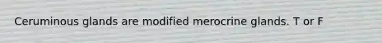 Ceruminous glands are modified merocrine glands. T or F