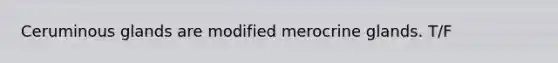 Ceruminous glands are modified merocrine glands. T/F