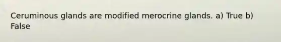 Ceruminous glands are modified merocrine glands. a) True b) False