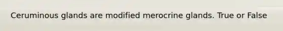 Ceruminous glands are modified merocrine glands. True or False