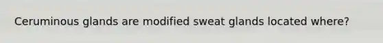 Ceruminous glands are modified sweat glands located where?