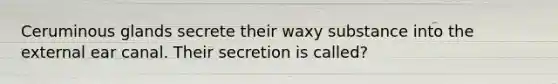 Ceruminous glands secrete their waxy substance into the external ear canal. Their secretion is called?