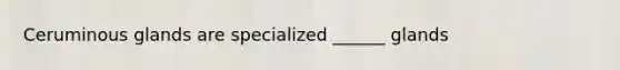 Ceruminous glands are specialized ______ glands