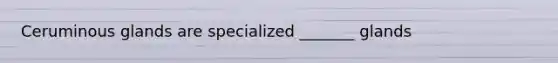 Ceruminous glands are specialized _______ glands