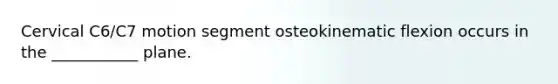 Cervical C6/C7 motion segment osteokinematic flexion occurs in the ___________ plane.