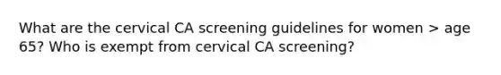 What are the cervical CA screening guidelines for women > age 65? Who is exempt from cervical CA screening?