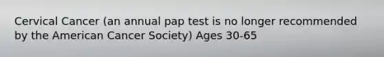 Cervical Cancer (an annual pap test is no longer recommended by the American Cancer Society) Ages 30-65