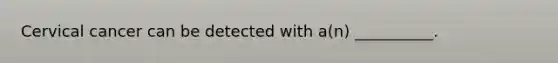 Cervical cancer can be detected with a(n) __________.