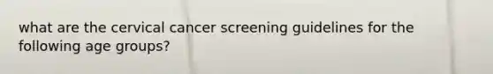 what are the cervical cancer screening guidelines for the following age groups?