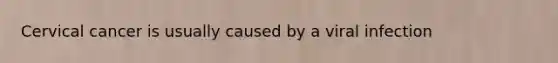 Cervical cancer is usually caused by a viral infection