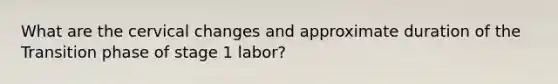 What are the cervical changes and approximate duration of the Transition phase of stage 1 labor?