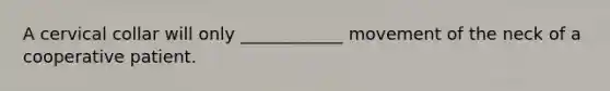 A cervical collar will only ____________ movement of the neck of a cooperative patient.