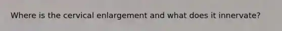 Where is the cervical enlargement and what does it innervate?