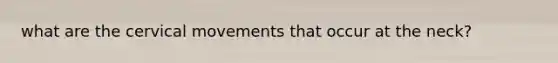 what are the cervical movements that occur at the neck?